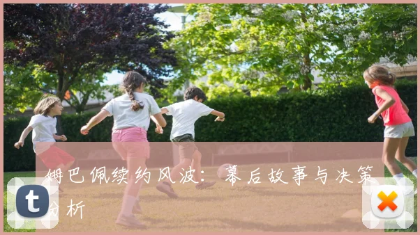 姆巴佩续约风波:幕后故事与决策分析